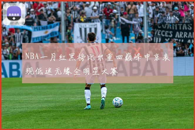 NBA一月红黑榜比尔重回巅峰申京表现低迷无缘全明星大赛