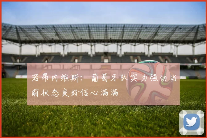 若昂内维斯：葡萄牙队实力强劲当前状态良好信心满满