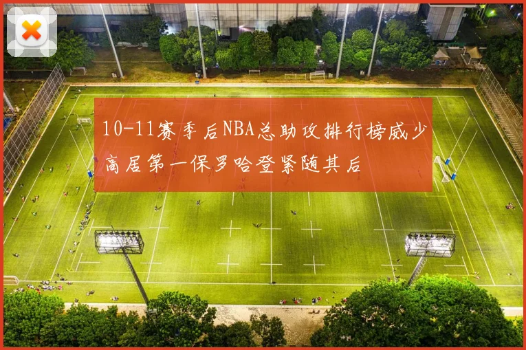 10-11赛季后NBA总助攻排行榜威少高居第一保罗哈登紧随其后