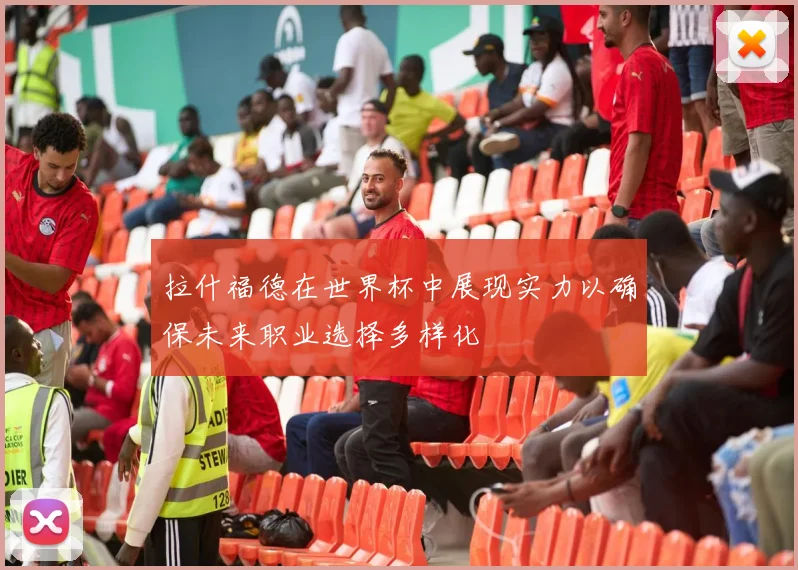 拉什福德在世界杯中展现实力以确保未来职业选择多样化