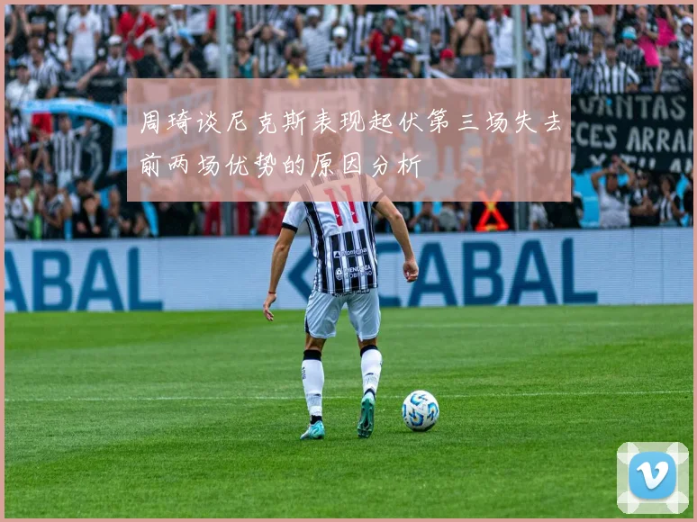 周琦谈尼克斯表现起伏第三场失去前两场优势的原因分析