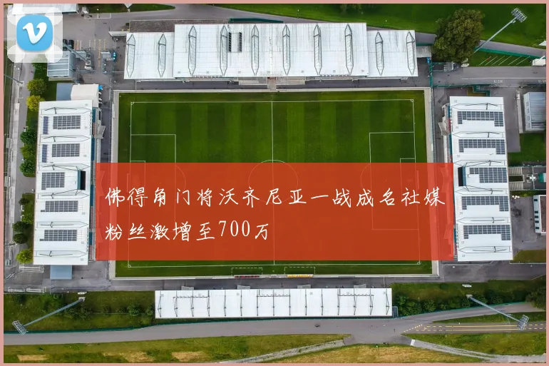 佛得角门将沃齐尼亚一战成名社媒粉丝激增至700万