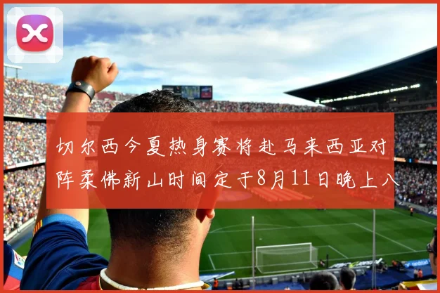 切尔西今夏热身赛将赴马来西亚对阵柔佛新山时间定于8月11日晚上八点