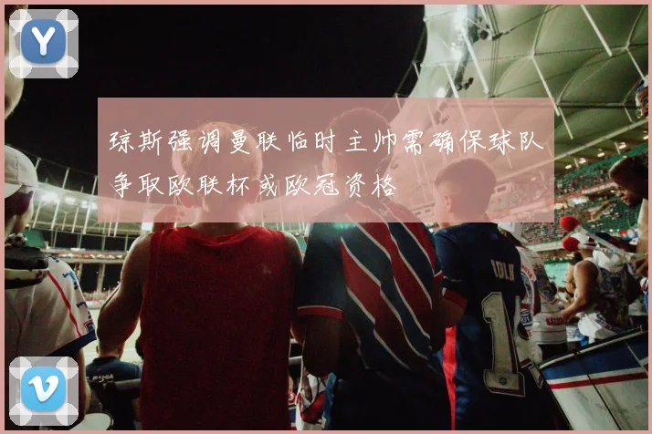 琼斯强调曼联临时主帅需确保球队争取欧联杯或欧冠资格