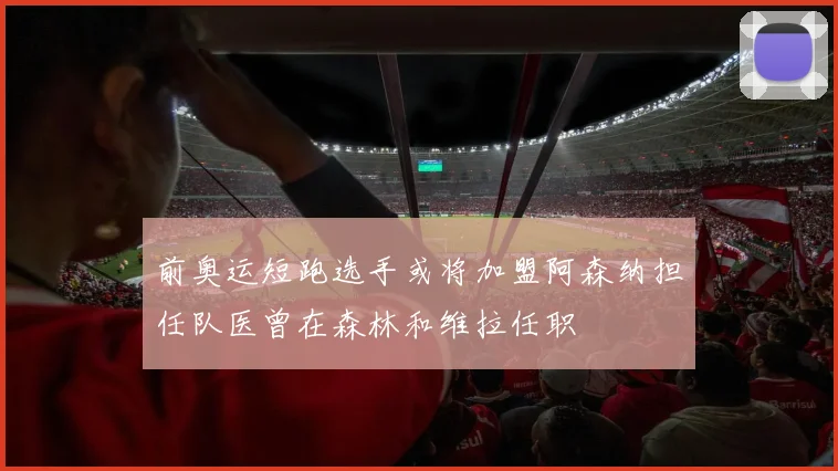 前奥运短跑选手或将加盟阿森纳担任队医曾在森林和维拉任职