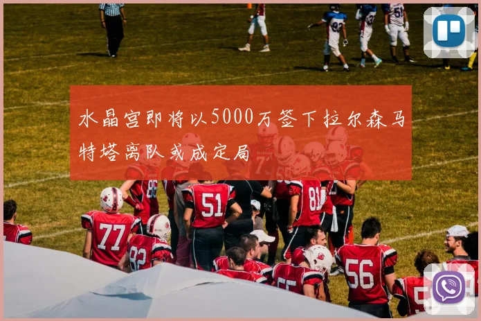 水晶宫即将以5000万签下拉尔森马特塔离队或成定局