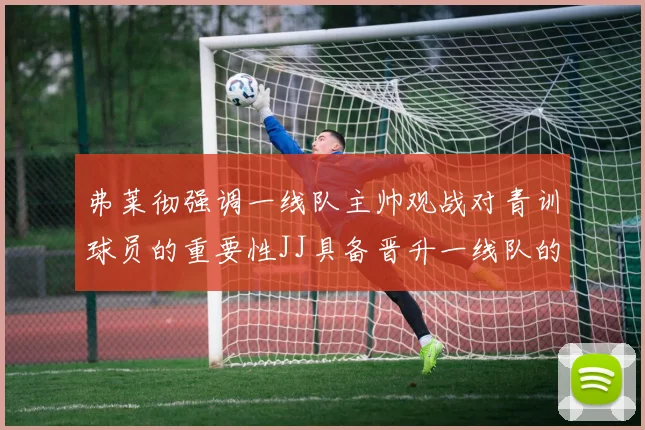 弗莱彻强调一线队主帅观战对青训球员的重要性JJ具备晋升一线队的能力