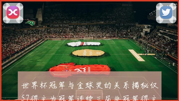 世界杯冠军与金球奖的关系揭秘仅57得主为冠军连续三届非冠军得主分析