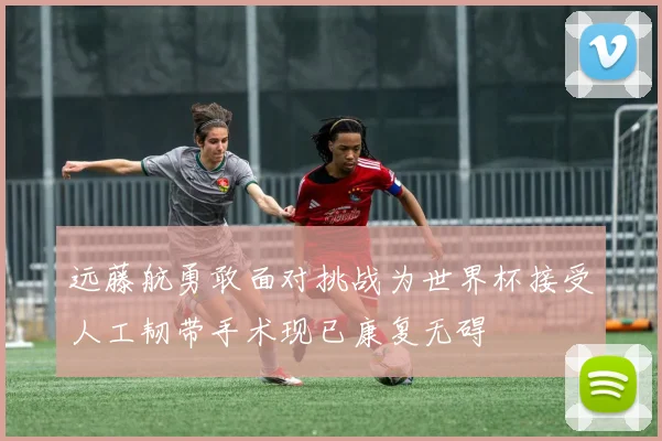 远藤航勇敢面对挑战为世界杯接受人工韧带手术现已康复无碍