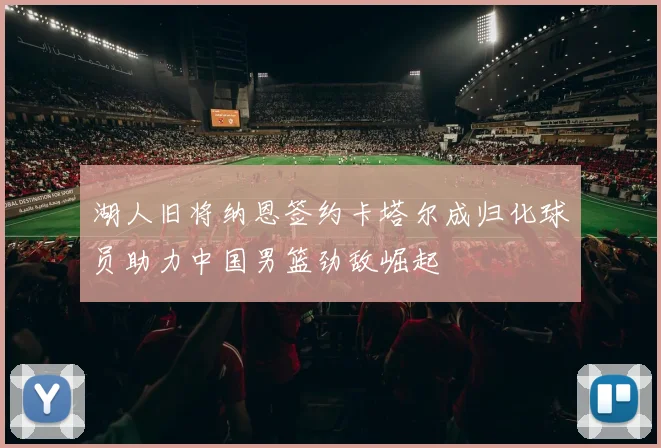 湖人旧将纳恩签约卡塔尔成归化球员助力中国男篮劲敌崛起