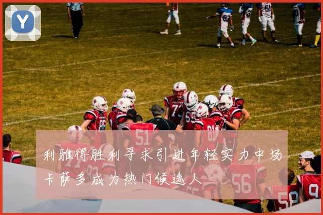 利雅得胜利寻求引进年轻实力中场卡萨多成为热门候选人