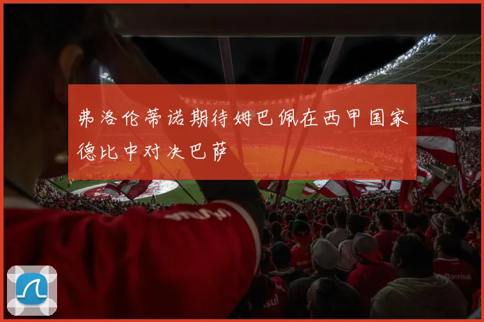 弗洛伦蒂诺期待姆巴佩在西甲国家德比中对决巴萨