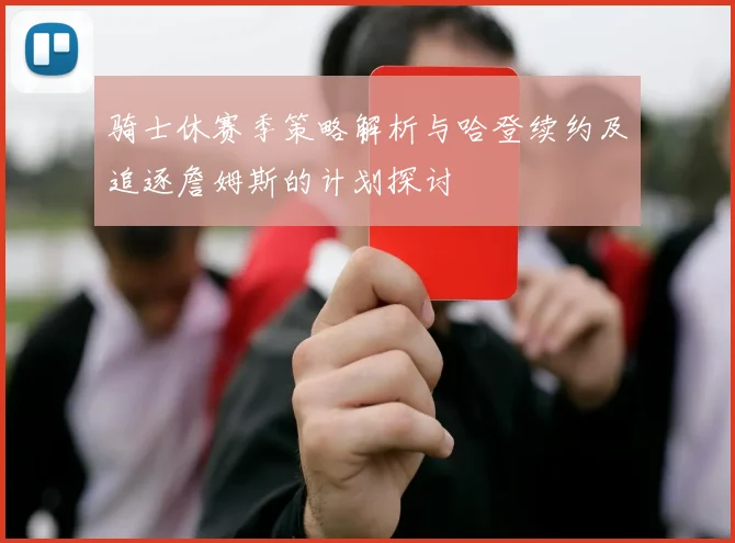 骑士休赛季策略解析与哈登续约及追逐詹姆斯的计划探讨