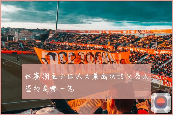 休赛期至今你认为最成功的交易或签约是哪一笔